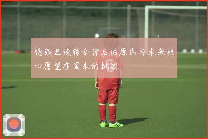 德弗里谈转会背后的原因与未来核心愿望在国米的挑战