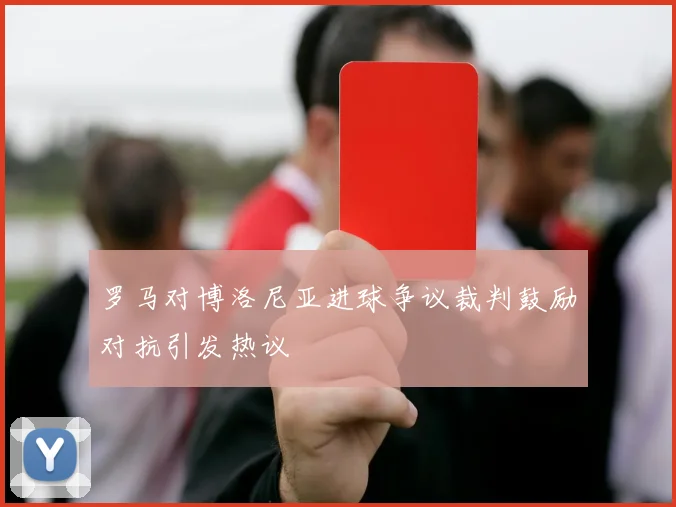罗马对博洛尼亚进球争议裁判鼓励对抗引发热议