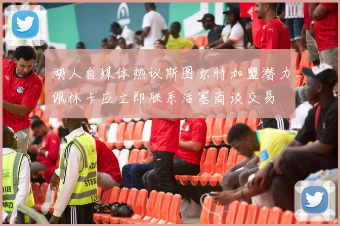 湖人自媒体热议斯图尔特加盟潜力佩林卡应立即联系活塞商谈交易