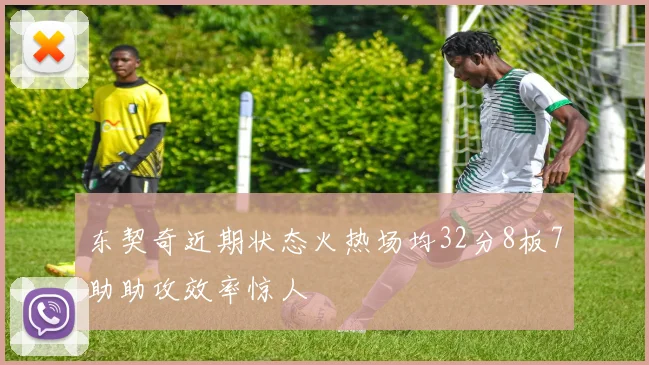 东契奇近期状态火热场均32分8板7助助攻效率惊人