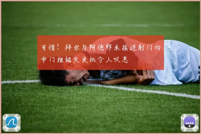 可惜！拜尔与阿德耶米接连射门均中门框错失良机令人叹息