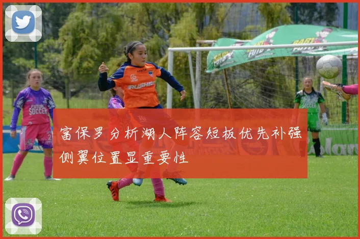 富保罗分析湖人阵容短板优先补强侧翼位置显重要性