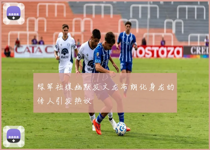 绿军社媒幽默发文龙布朗化身龙的传人引发热议